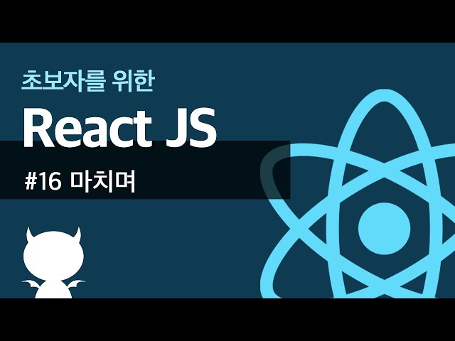 React JS #16 마치며 - 초보자를 위한 리액트 강좌